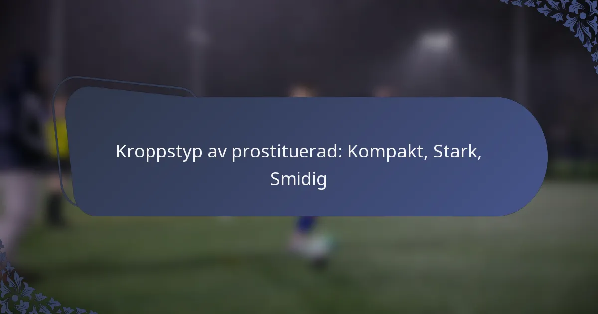Kroppstyp av prostituerad: Kompakt, Stark, Smidig