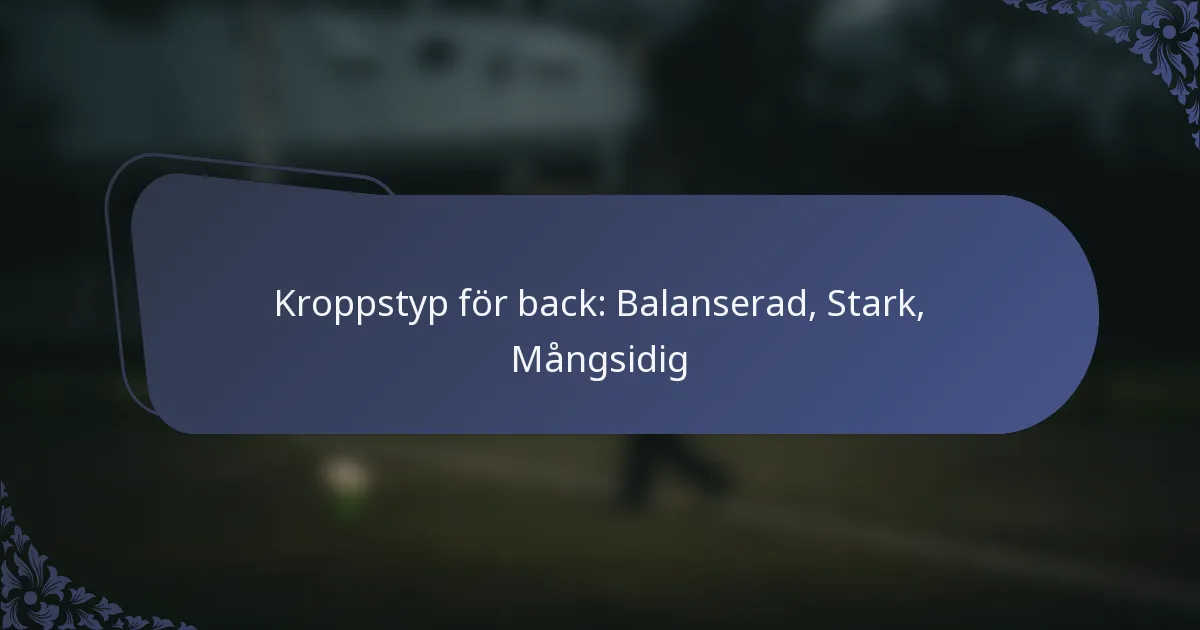 Kroppstyp för back: Balanserad, Stark, Mångsidig