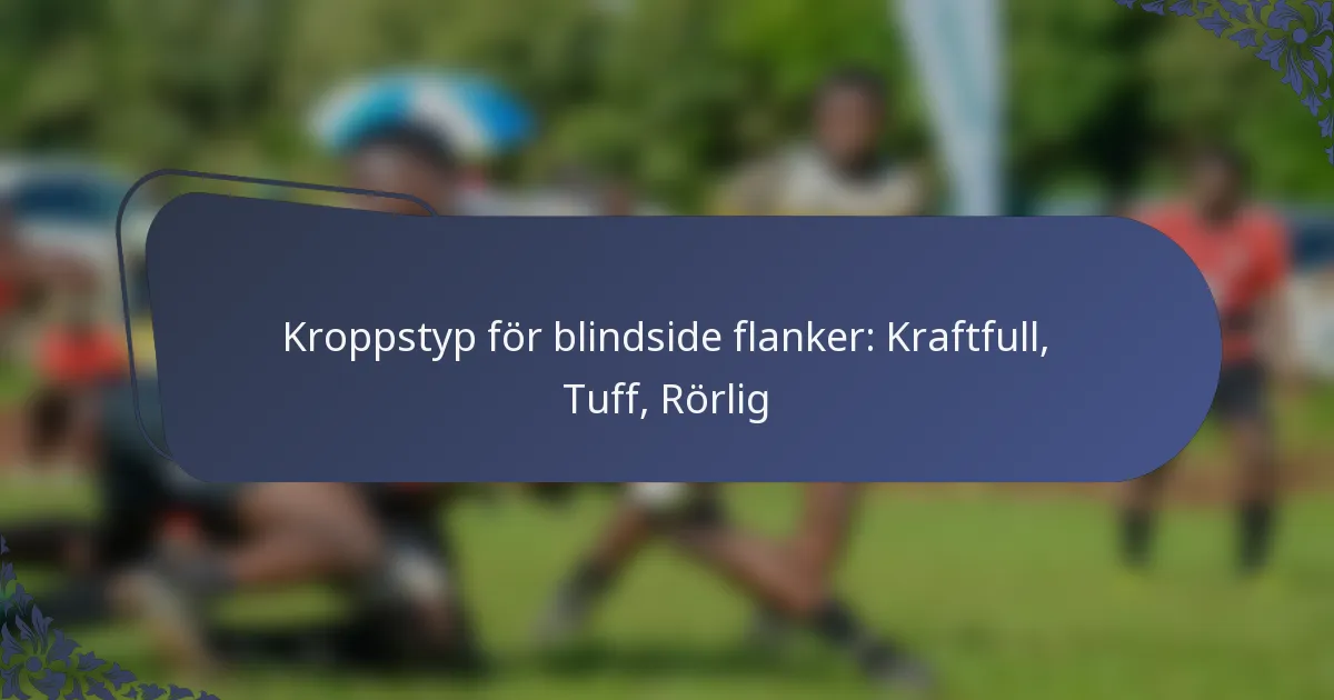 Kroppstyp för blindside flanker: Kraftfull, Tuff, Rörlig
