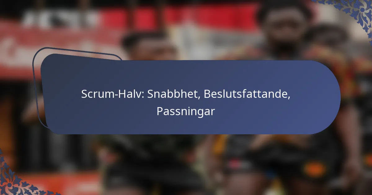 Scrum-Halv: Snabbhet, Beslutsfattande, Passningar