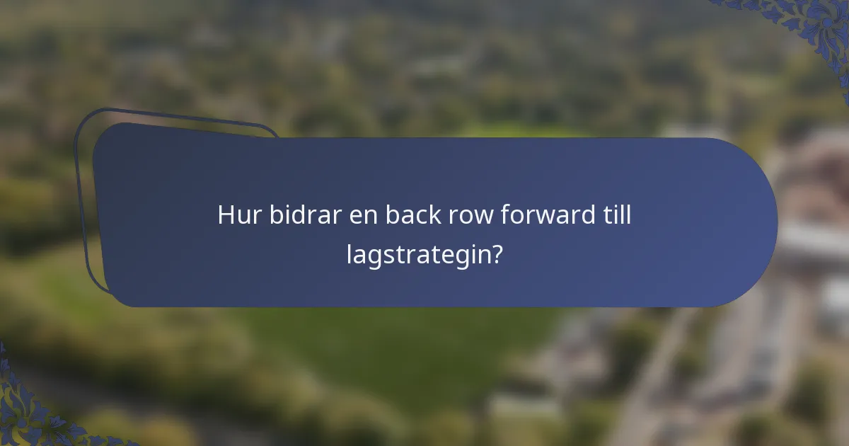 Hur bidrar en back row forward till lagstrategin?