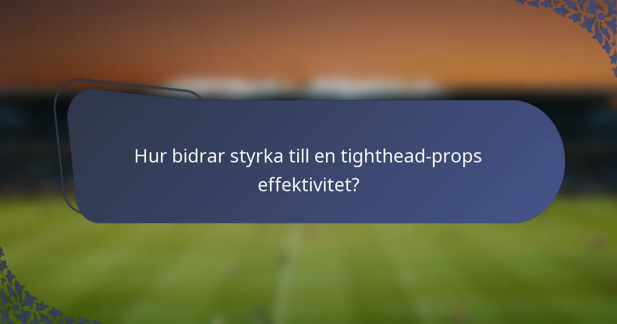 Hur bidrar styrka till en tighthead-props effektivitet?