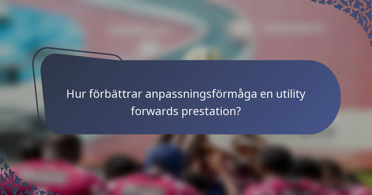 Hur förbättrar anpassningsförmåga en utility forwards prestation?