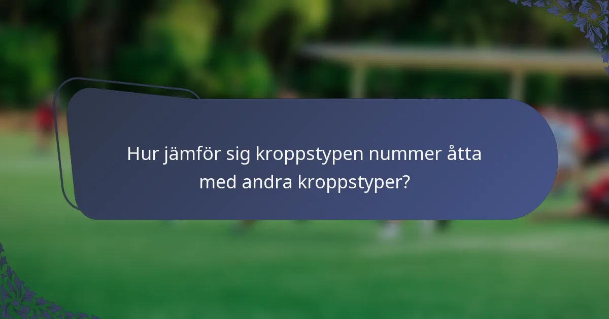 Hur jämför sig kroppstypen nummer åtta med andra kroppstyper?