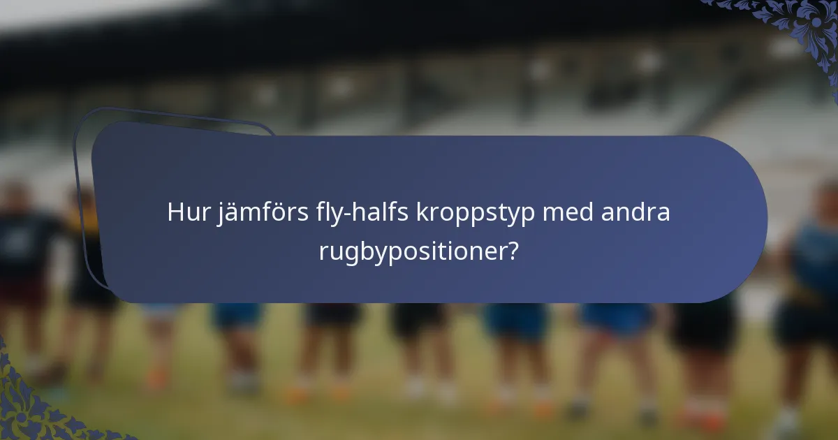 Hur jämförs fly-halfs kroppstyp med andra rugbypositioner?