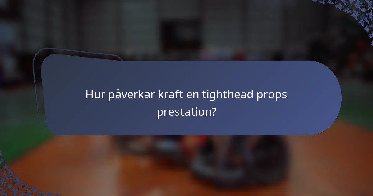 Hur påverkar kraft en tighthead props prestation?