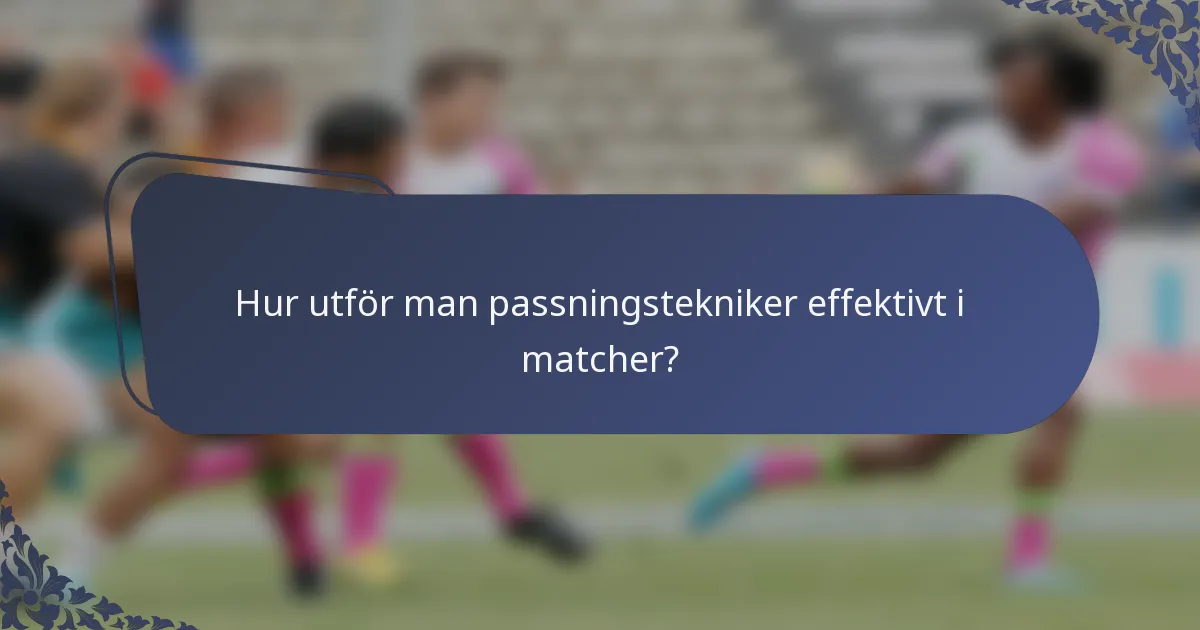 Hur utför man passningstekniker effektivt i matcher?