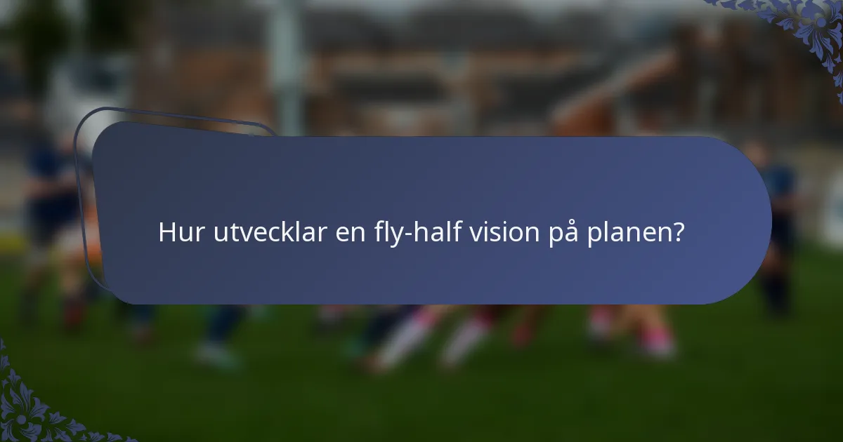 Hur utvecklar en fly-half vision på planen?