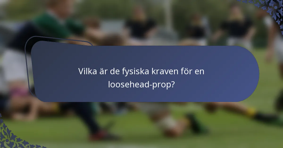 Vilka är de fysiska kraven för en loosehead-prop?