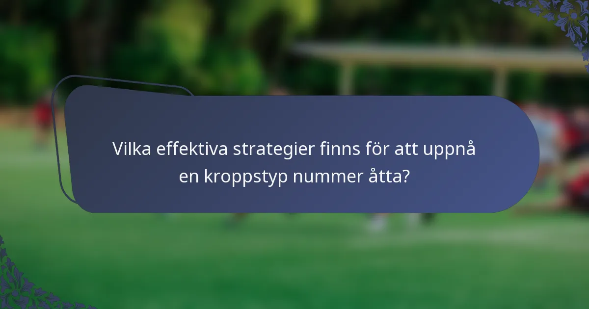Vilka effektiva strategier finns för att uppnå en kroppstyp nummer åtta?
