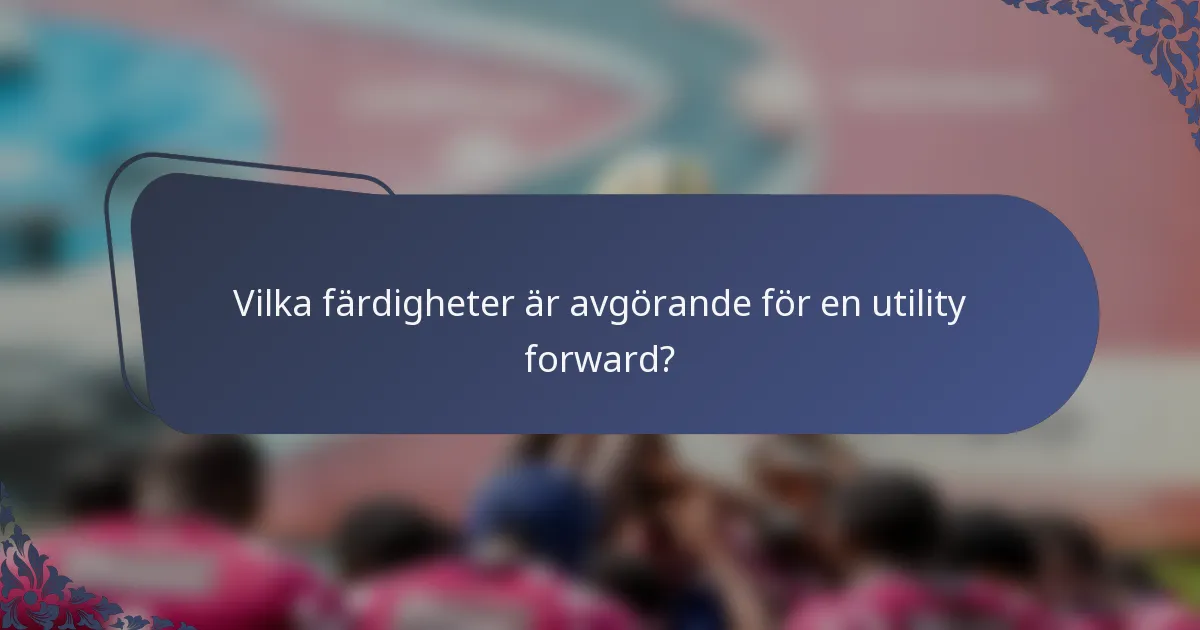 Vilka färdigheter är avgörande för en utility forward?