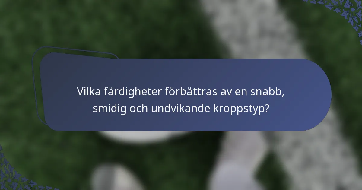Vilka färdigheter förbättras av en snabb, smidig och undvikande kroppstyp?