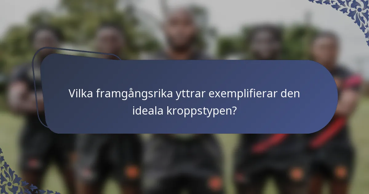 Vilka framgångsrika yttrar exemplifierar den ideala kroppstypen?