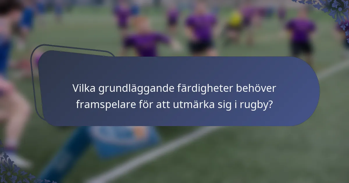 Vilka grundläggande färdigheter behöver framspelare för att utmärka sig i rugby?