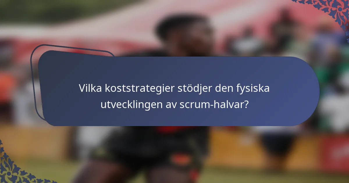 Vilka koststrategier stödjer den fysiska utvecklingen av scrum-halvar?