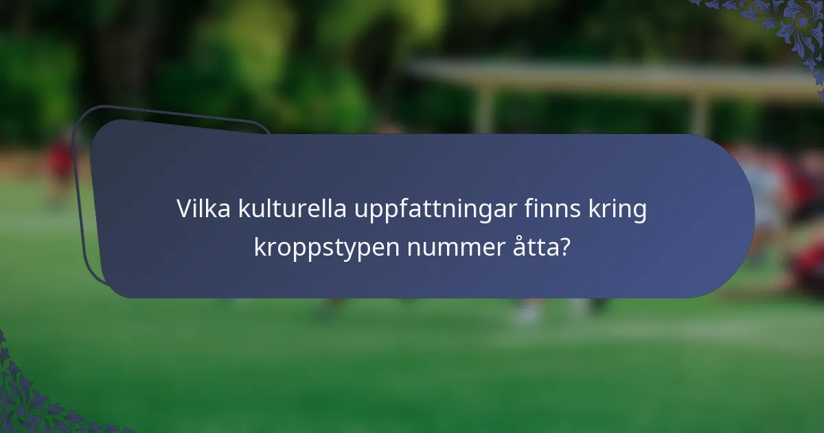 Vilka kulturella uppfattningar finns kring kroppstypen nummer åtta?