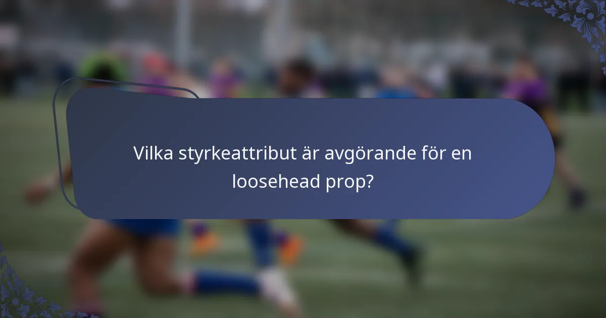Vilka styrkeattribut är avgörande för en loosehead prop?