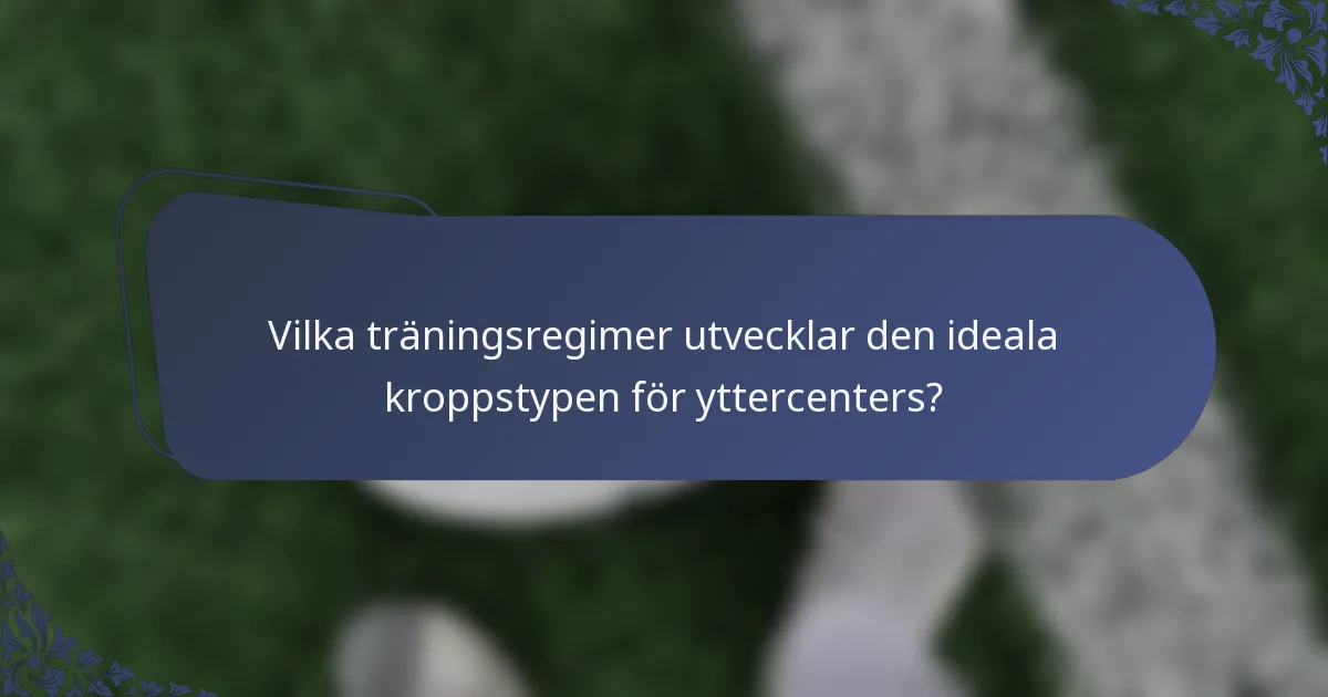 Vilka träningsregimer utvecklar den ideala kroppstypen för yttercenters?