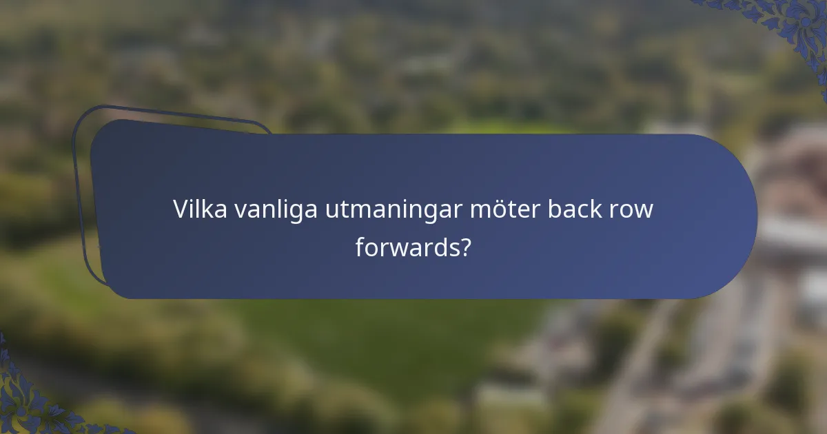 Vilka vanliga utmaningar möter back row forwards?