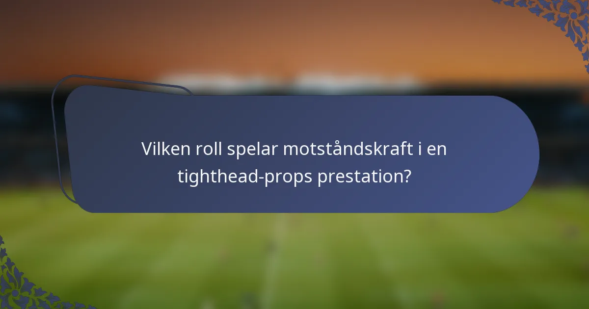 Vilken roll spelar motståndskraft i en tighthead-props prestation?